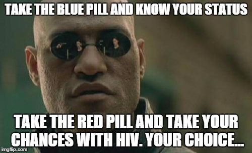 Matrix Morpheus Meme | TAKE THE BLUE PILL AND KNOW YOUR STATUS TAKE THE RED PILL AND TAKE YOUR CHANCES WITH HIV. YOUR CHOICE... | image tagged in memes,matrix morpheus | made w/ Imgflip meme maker