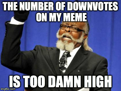 Too Damn High | THE NUMBER OF DOWNVOTES ON MY MEME IS TOO DAMN HIGH | image tagged in memes,too damn high | made w/ Imgflip meme maker
