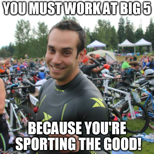 YOU MUST WORK AT BIG 5 BECAUSE YOU'RE SPORTING THE GOOD! | made w/ Imgflip meme maker