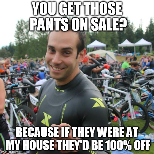 YOU GET THOSE PANTS ON SALE? BECAUSE IF THEY WERE AT MY HOUSE THEY'D BE 100% OFF | made w/ Imgflip meme maker