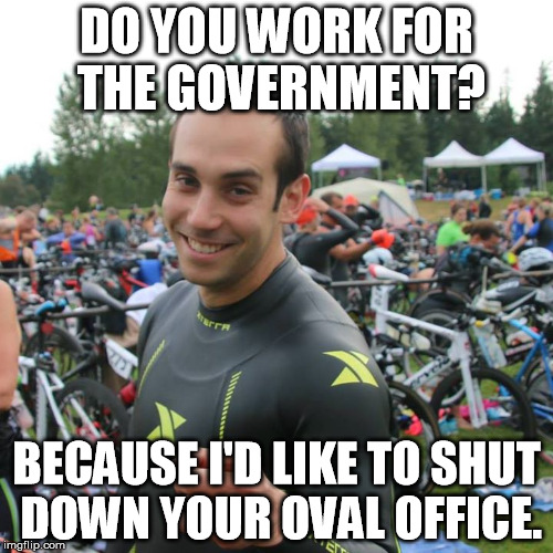 DO YOU WORK FOR THE GOVERNMENT? BECAUSE I'D LIKE TO SHUT DOWN YOUR OVAL OFFICE. | made w/ Imgflip meme maker