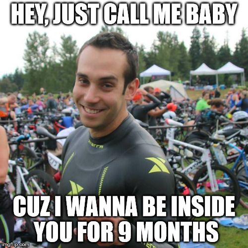 HEY, JUST CALL ME BABY CUZ I WANNA BE INSIDE YOU FOR 9 MONTHS | made w/ Imgflip meme maker