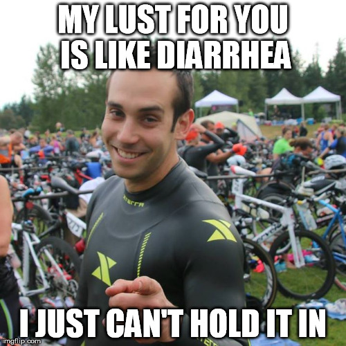 MY LUST FOR YOU IS LIKE DIARRHEA I JUST CAN'T HOLD IT IN | made w/ Imgflip meme maker