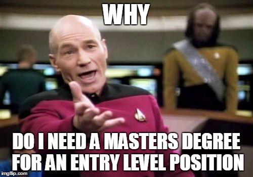 Picard Wtf Meme | WHY DO I NEED A MASTERS DEGREE FOR AN ENTRY LEVEL POSITION | image tagged in memes,picard wtf | made w/ Imgflip meme maker
