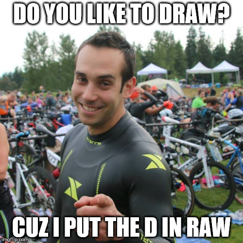 DO YOU LIKE TO DRAW? CUZ I PUT THE D IN RAW | made w/ Imgflip meme maker