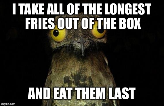 Weird Stuff I Do Potoo | I TAKE ALL OF THE LONGEST FRIES OUT OF THE BOX AND EAT THEM LAST | image tagged in memes,weird stuff i do potoo | made w/ Imgflip meme maker