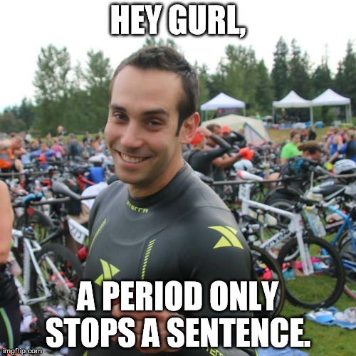 HEY GURL, A PERIOD ONLY STOPS A SENTENCE. | made w/ Imgflip meme maker