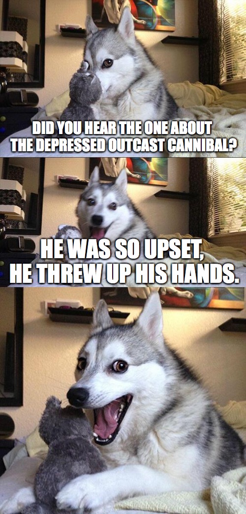 Bad Pun Dog | DID YOU HEAR THE ONE ABOUT THE DEPRESSED OUTCAST CANNIBAL? HE WAS SO UPSET, HE THREW UP HIS HANDS. | image tagged in memes,bad pun dog | made w/ Imgflip meme maker