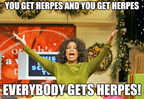 You Get An X And You Get An X | YOU GET HERPES AND YOU GET HERPES EVERYBODY GETS HERPES! | image tagged in memes,you get an x and you get an x | made w/ Imgflip meme maker