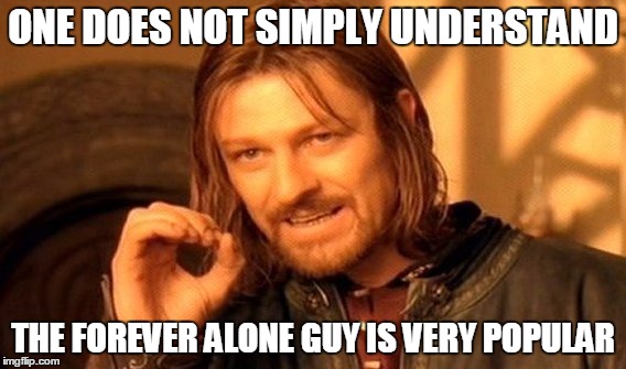 One Does Not Simply | ONE DOES NOT SIMPLY UNDERSTAND THE FOREVER ALONE GUY IS VERY POPULAR | image tagged in memes,one does not simply | made w/ Imgflip meme maker