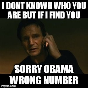 Liam Neeson Taken Meme | I DONT KNOWH WHO YOU ARE BUT IF I FIND YOU SORRY OBAMA WRONG NUMBER | image tagged in memes,liam neeson taken | made w/ Imgflip meme maker