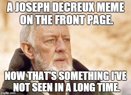 Obi-Wan | A JOSEPH DECREUX MEME ON THE FRONT PAGE. NOW THAT'S SOMETHING I'VE NOT SEEN IN A LONG TIME. | image tagged in obi-wan | made w/ Imgflip meme maker