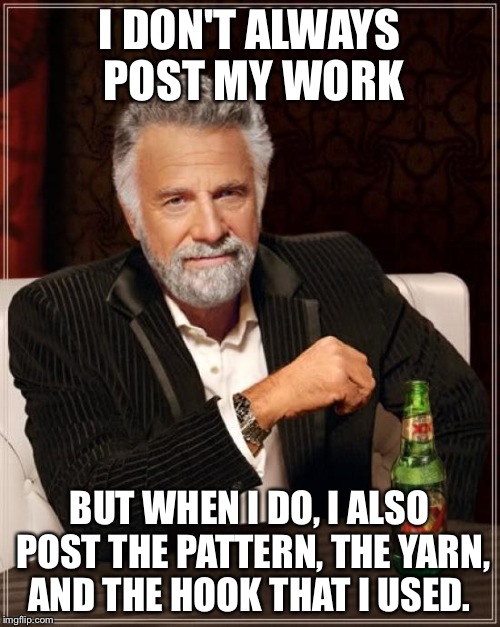 The Most Interesting Man In The World Meme | I DON'T ALWAYS POST MY WORK BUT WHEN I DO, I ALSO POST THE PATTERN, THE YARN, AND THE HOOK THAT I USED. | image tagged in memes,the most interesting man in the world | made w/ Imgflip meme maker