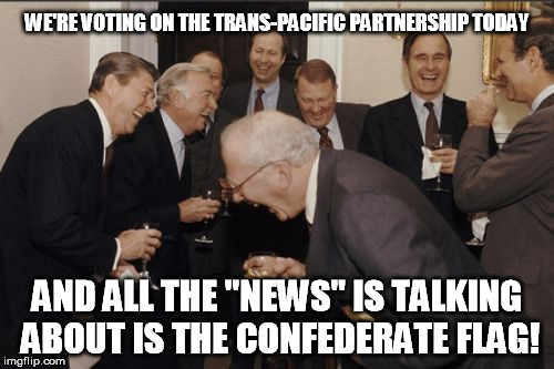 Laughing Men In Suits | WE'RE VOTING ON THE TRANS-PACIFIC PARTNERSHIP TODAY AND ALL THE "NEWS" IS TALKING ABOUT IS THE CONFEDERATE FLAG! | image tagged in memes,laughing men in suits | made w/ Imgflip meme maker