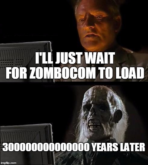 I'll Just Wait Here Meme | I'LL JUST WAIT FOR ZOMBOCOM TO LOAD 300000000000000 YEARS LATER | image tagged in memes,ill just wait here | made w/ Imgflip meme maker