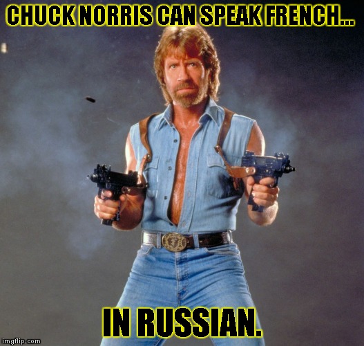 Chuck Norris Guns | CHUCK NORRIS CAN SPEAK FRENCH... IN RUSSIAN. | image tagged in chuck norris | made w/ Imgflip meme maker