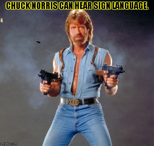 Chuck Norris Guns | CHUCK NORRIS CAN HEAR SIGN LANGUAGE. | image tagged in chuck norris | made w/ Imgflip meme maker