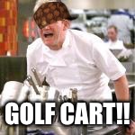 ramsey | GOLF CART!! | image tagged in ramsey,scumbag | made w/ Imgflip meme maker