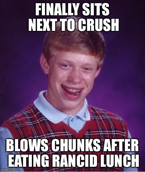 Bad Luck Brian Meme | FINALLY SITS NEXT TO CRUSH BLOWS CHUNKS AFTER EATING RANCID LUNCH | image tagged in memes,bad luck brian | made w/ Imgflip meme maker