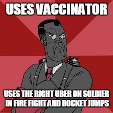 USES VACCINATOR USES THE RIGHT UBER ON SOLDIER IN FIRE FIGHT AND ROCKET JUMPS | image tagged in medic,tf2 | made w/ Imgflip meme maker