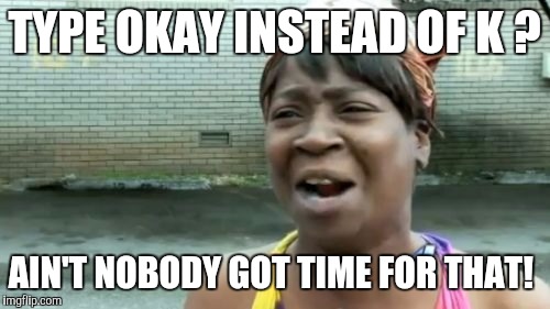 Ain't Nobody Got Time For That | TYPE OKAY INSTEAD OF K ? AIN'T NOBODY GOT TIME FOR THAT! | image tagged in memes,aint nobody got time for that | made w/ Imgflip meme maker