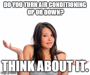 Air conditioning up or down? | DO YOU TURN AIR CONDITIONING UP OR DOWN? THINK ABOUT IT. | image tagged in summer | made w/ Imgflip meme maker