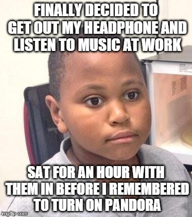 Minor Mistake Marvin Meme | FINALLY DECIDED TO GET OUT MY HEADPHONE AND LISTEN TO MUSIC AT WORK SAT FOR AN HOUR WITH THEM IN BEFORE I REMEMBERED TO TURN ON PANDORA | image tagged in memes,minor mistake marvin | made w/ Imgflip meme maker