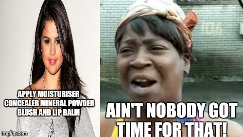 Ain't Nobody Got Time For That Meme | APPLY MOISTURISER CONCEALER MINERAL POWDER BLUSH AND LIP BALM AIN'T NOBODY GOT TIME FOR THAT! | image tagged in memes,aint nobody got time for that | made w/ Imgflip meme maker