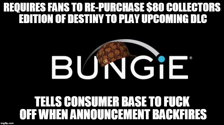 REQUIRES FANS TO RE-PURCHASE $80 COLLECTORS EDITION OF DESTINY TO PLAY UPCOMING DLC TELLS CONSUMER BASE TO F**K OFF WHEN ANNOUNCEMENT BACKFI | made w/ Imgflip meme maker