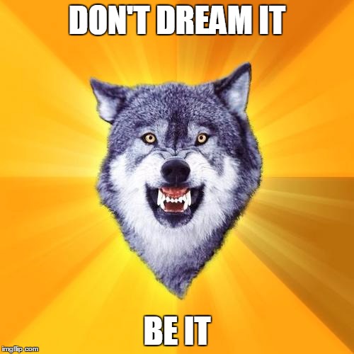 A lot of motivation | DON'T DREAM IT BE IT | image tagged in memes,courage wolf | made w/ Imgflip meme maker