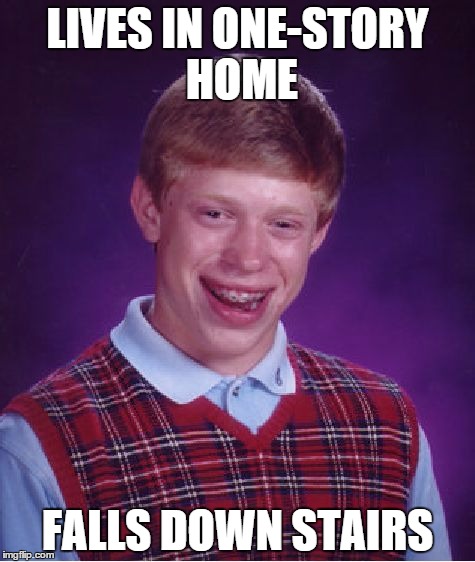 Bad Luck Brian | LIVES IN ONE-STORY HOME FALLS DOWN STAIRS | image tagged in memes,bad luck brian | made w/ Imgflip meme maker