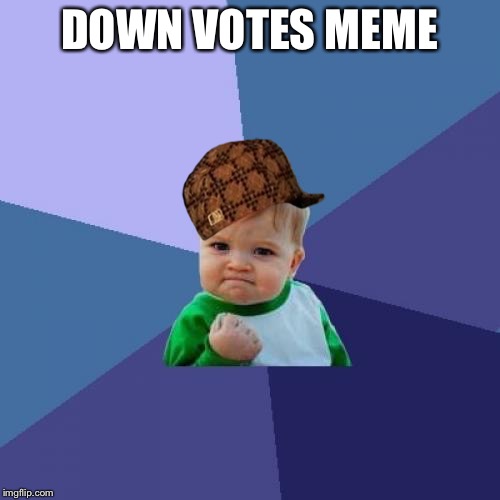 DOWN VOTES MEME | image tagged in memes,success kid,scumbag | made w/ Imgflip meme maker