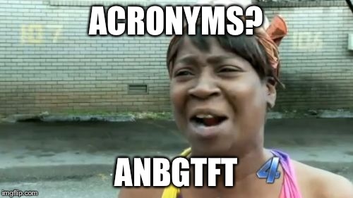 Ain't Nobody Got Time For That Meme | ACRONYMS? ANBGTFT | image tagged in memes,aint nobody got time for that | made w/ Imgflip meme maker