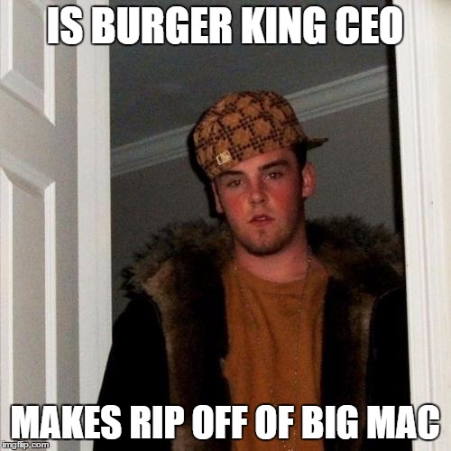 Scumbag Steve Meme | IS BURGER KING CEO MAKES RIP OFF OF BIG MAC | image tagged in memes,scumbag steve | made w/ Imgflip meme maker