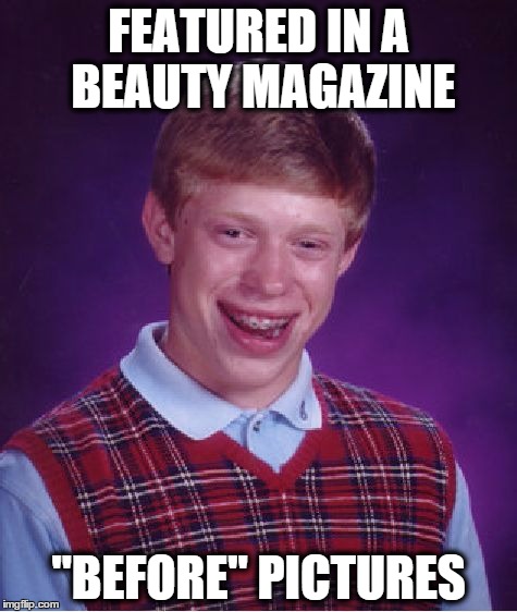 Bad Luck Brian | FEATURED IN A BEAUTY MAGAZINE "BEFORE" PICTURES | image tagged in memes,bad luck brian | made w/ Imgflip meme maker