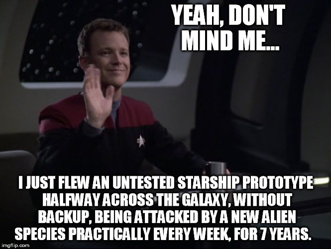 YEAH, DON'T MIND ME... I JUST FLEW AN UNTESTED STARSHIP PROTOTYPE HALFWAY ACROSS THE GALAXY, WITHOUT BACKUP, BEING ATTACKED BY A NEW ALIEN S | image tagged in tom paris,star trek | made w/ Imgflip meme maker