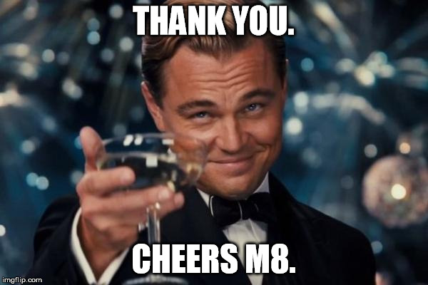 Leonardo Dicaprio Cheers Meme | THANK YOU. CHEERS M8. | image tagged in memes,leonardo dicaprio cheers | made w/ Imgflip meme maker