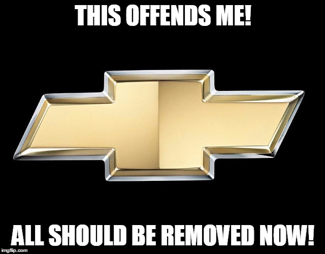 Chevy | THIS OFFENDS ME! ALL SHOULD BE REMOVED NOW! | image tagged in chevy | made w/ Imgflip meme maker