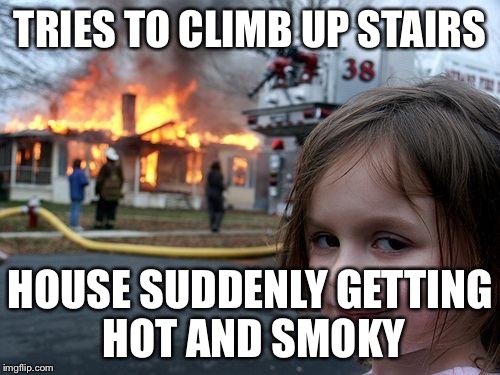 Disaster Girl Meme | TRIES TO CLIMB UP STAIRS HOUSE SUDDENLY GETTING HOT AND SMOKY | image tagged in memes,disaster girl | made w/ Imgflip meme maker