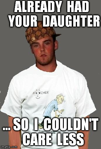 warmer season Scumbag Steve | ALREADY  HAD  YOUR  DAUGHTER ... SO  I  COULDN'T  CARE  LESS | image tagged in warmer season scumbag steve | made w/ Imgflip meme maker