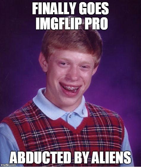 Bad Luck Brian | FINALLY GOES IMGFLIP PRO ABDUCTED BY ALIENS | image tagged in memes,bad luck brian | made w/ Imgflip meme maker
