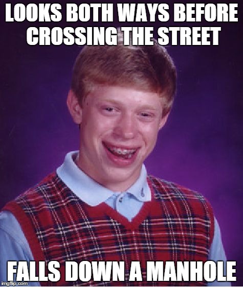 dont forget to look down too! | LOOKS BOTH WAYS BEFORE CROSSING THE STREET FALLS DOWN A MANHOLE | image tagged in memes,bad luck brian | made w/ Imgflip meme maker