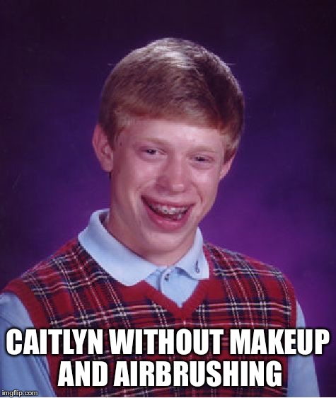 Bad Luck Brian Meme | CAITLYN WITHOUT MAKEUP AND AIRBRUSHING | image tagged in memes,bad luck brian | made w/ Imgflip meme maker