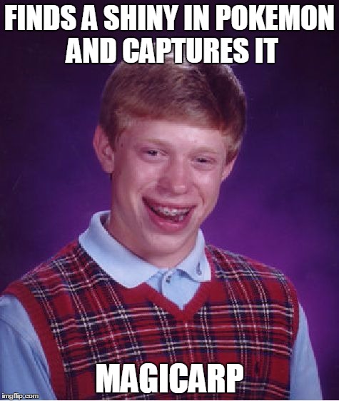 Bad Luck Brian | FINDS A SHINY IN POKEMON AND CAPTURES IT MAGICARP | image tagged in memes,bad luck brian | made w/ Imgflip meme maker