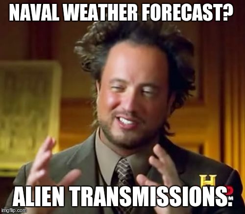 Ancient Aliens | NAVAL WEATHER FORECAST? ALIEN TRANSMISSIONS. | image tagged in memes,ancient aliens | made w/ Imgflip meme maker