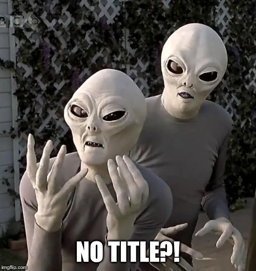 aliens2 | NO TITLE?! | image tagged in aliens2 | made w/ Imgflip meme maker