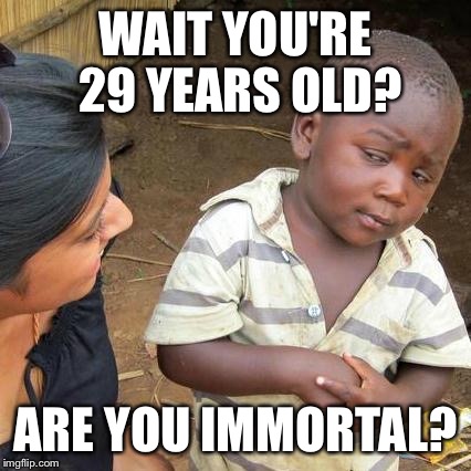 Third World Skeptical Kid | WAIT YOU'RE 29 YEARS OLD? ARE YOU IMMORTAL? | image tagged in memes,third world skeptical kid | made w/ Imgflip meme maker