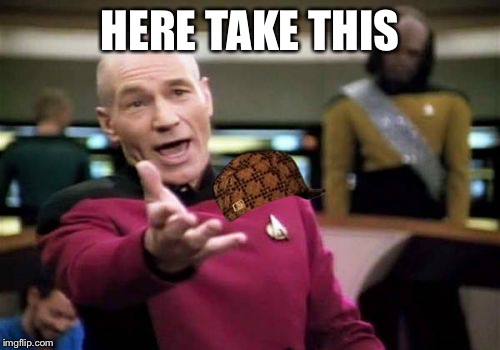 Picard Wtf Meme | HERE TAKE THIS | image tagged in memes,picard wtf,scumbag | made w/ Imgflip meme maker