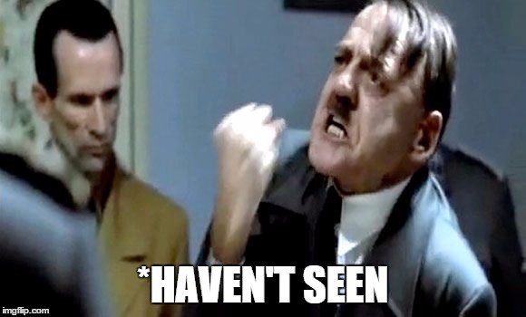 Hitler's Rant | *HAVEN'T SEEN | image tagged in hitler's rant | made w/ Imgflip meme maker