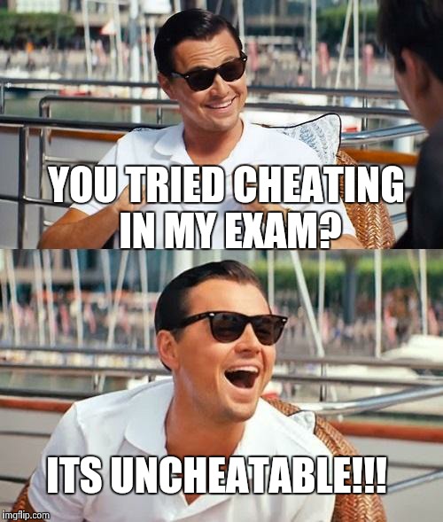 Leonardo Dicaprio Wolf Of Wall Street Meme | YOU TRIED CHEATING IN MY EXAM? ITS UNCHEATABLE!!! | image tagged in memes,leonardo dicaprio wolf of wall street | made w/ Imgflip meme maker